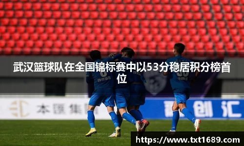 武汉篮球队在全国锦标赛中以53分稳居积分榜首位